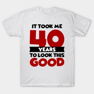 It took me 40 years to look this good T-Shirt